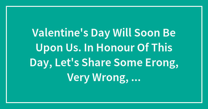 Valentine’s Day Will Soon Be Upon Us. In Honour Of This Day, Let’s Share Some Erong, Very Wrong, Chat Up Lines