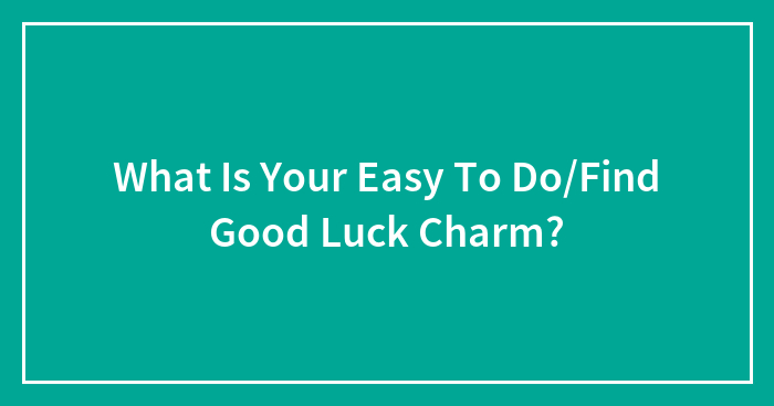 What Is Your Easy To Do/Find Good Luck Charm?