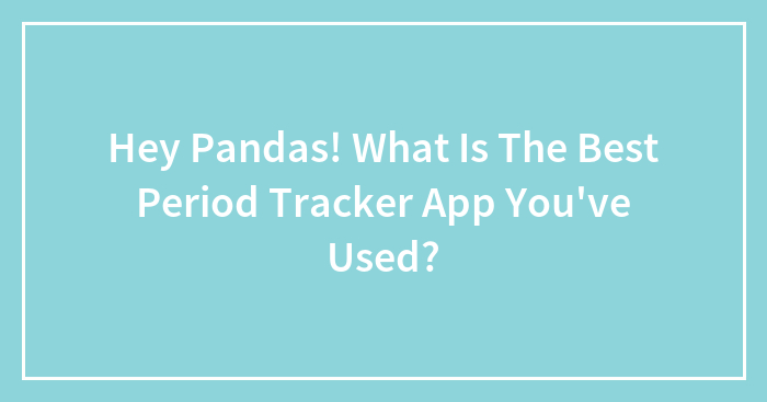 Hey Pandas! What Is The Best Period Tracker App You’ve Used?
