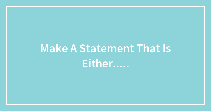 Make A Statement That Is Either…..