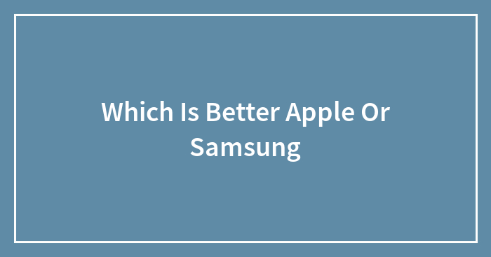 Which Is Better Apple Or Samsung