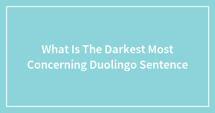 What Is The Darkest Most Concerning Duolingo Sentence