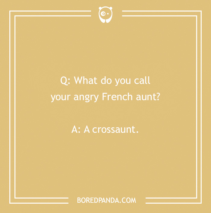 French joke: "What do you call your angry French aunt? A crossaunt."