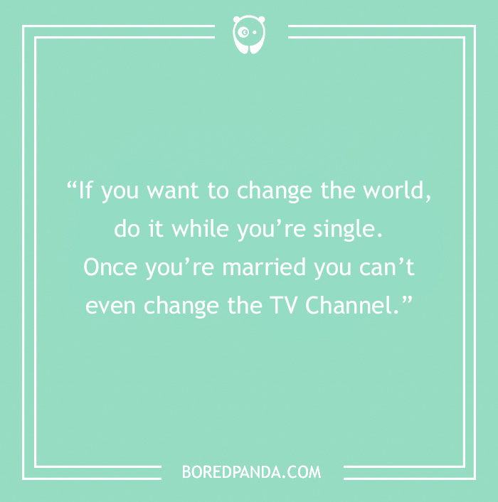 Quote on a green background: "If you want to change the world, do it while you're single. Once married, you can't change the TV channel."