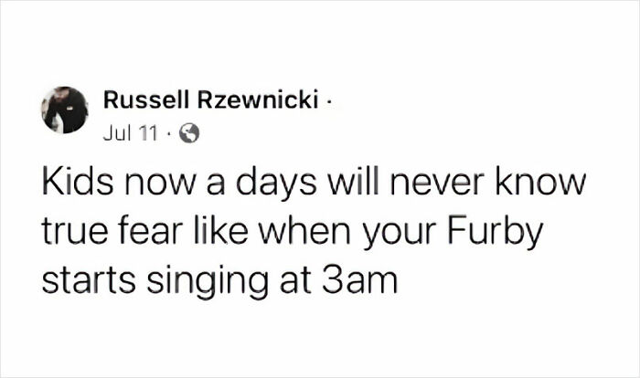 Those Furbys Had A Dark Energy To Them. I Never Trusted Them