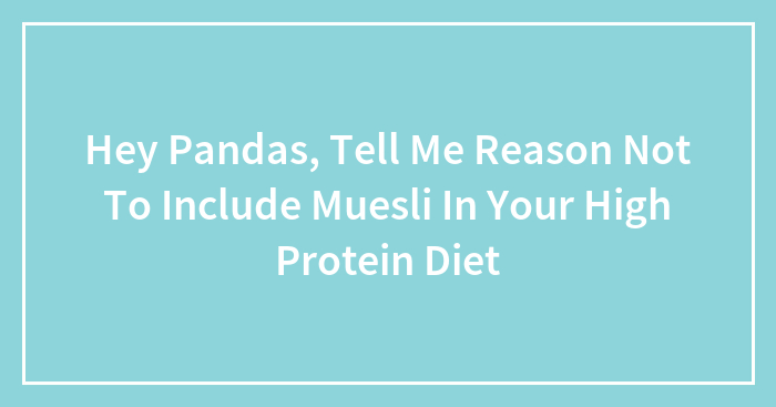Hey Pandas, Tell Me Reason Not To Include Muesli In Your High Protein Diet