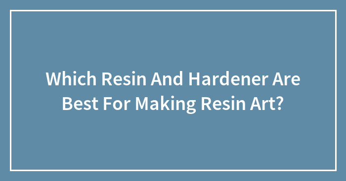 Which Resin And Hardener Are Best For Making Resin Art?