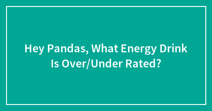 Hey Pandas, What Energy Drink Is Over/Under Rated?