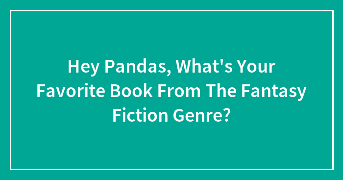 Hey Pandas, What’s Your Favorite Book From The Fantasy Fiction Genre? (Closed)