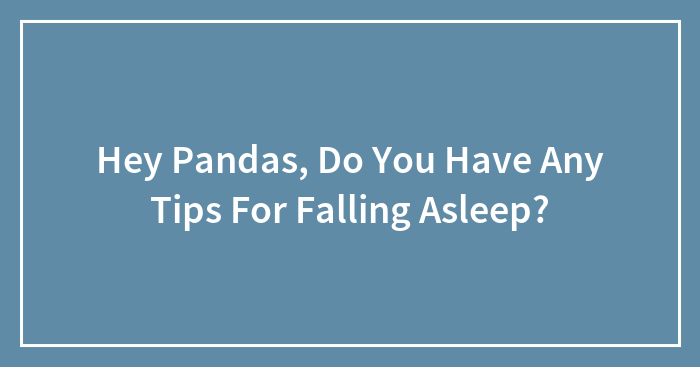 Hey Pandas, Do You Have Any Tips For Falling Asleep? (Closed)