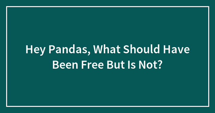 Hey Pandas, What Should Have Been Free But Is Not?