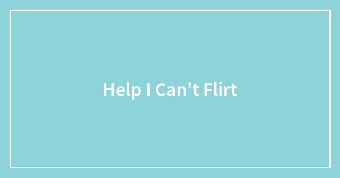 Help I Can’t Flirt