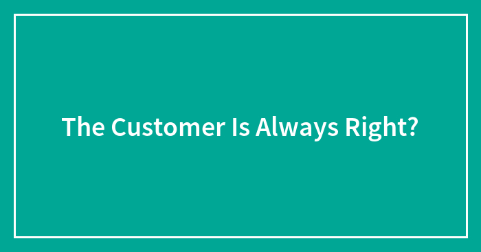 The Customer Is Always Right?