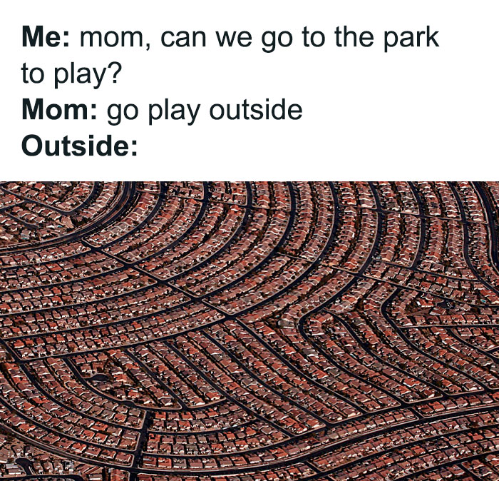 Meme highlighting absurd city planning with aerial view of winding suburban streets and text about going to play outside.