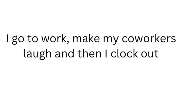 Text meme about work humor: "I go to work, make my coworkers laugh and then I clock out."