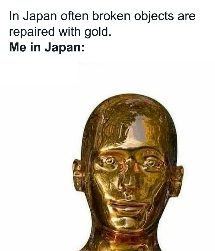 Golden statue head with the text: "In Japan often broken objects are repaired with gold. Me in Japan." Mental health meme.