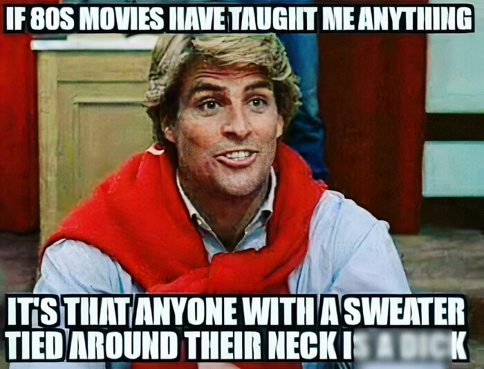 80s meme with a man wearing a red sweater tied around his neck, text humorously referencing 80s movie stereotypes.