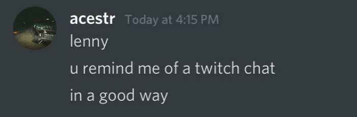 Rare compliment message: "Lenny, you remind me of a Twitch chat in a good way," shared in an online conversation.