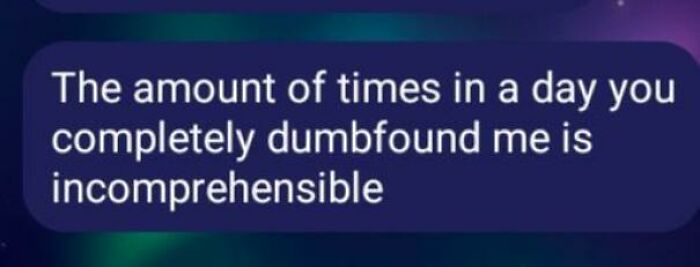 Text message saying, "The amount of times in a day you completely dumbfound me is incomprehensible," showcasing rare compliments.