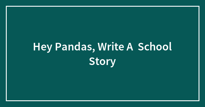 Hey Pandas, Write A School Story
