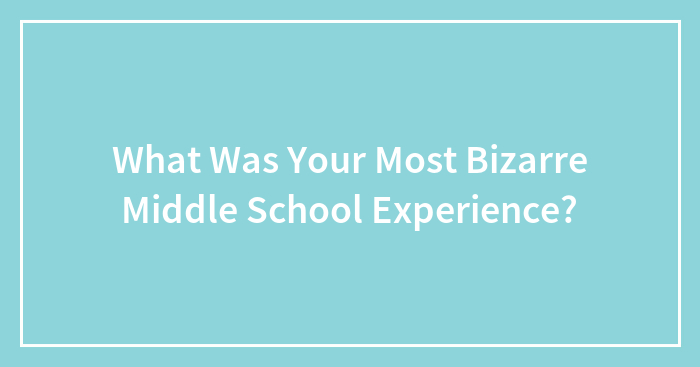 What Was Your Most Bizarre Middle School Experience?