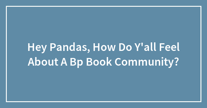 Hey Pandas, How Do Y’all Feel About A Bp Book Community?
