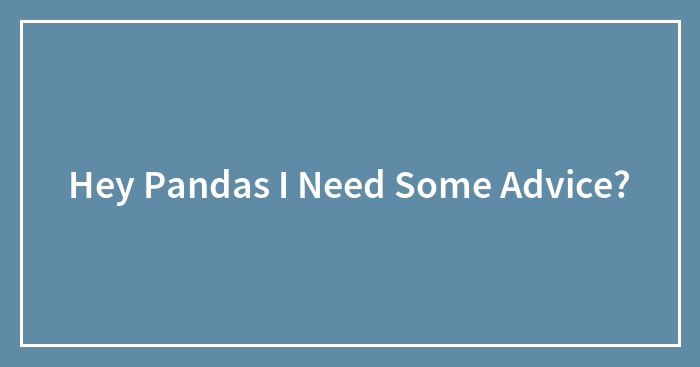 Hey Pandas I Need Some Advice?