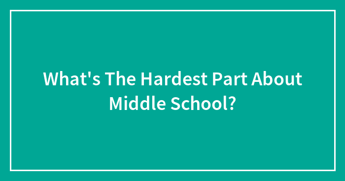 What’s The Hardest Part About Middle School?