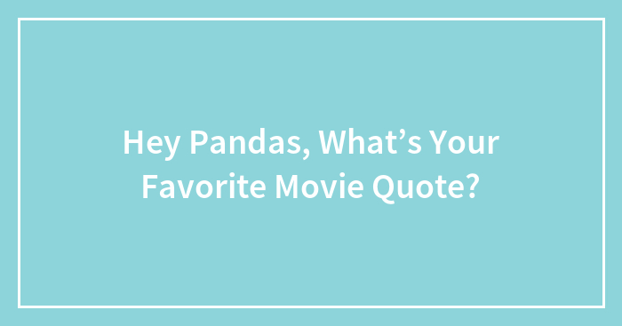 Hey Pandas, What’s Your Favorite Movie Quote?