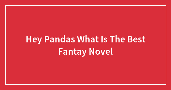 Hey Pandas What Is The Best Fantay Novel