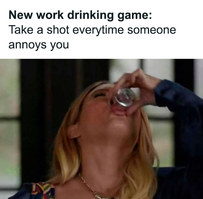 Funny work meme with a woman taking a shot, captioned "New work drinking game: Take a shot everytime someone annoys you."