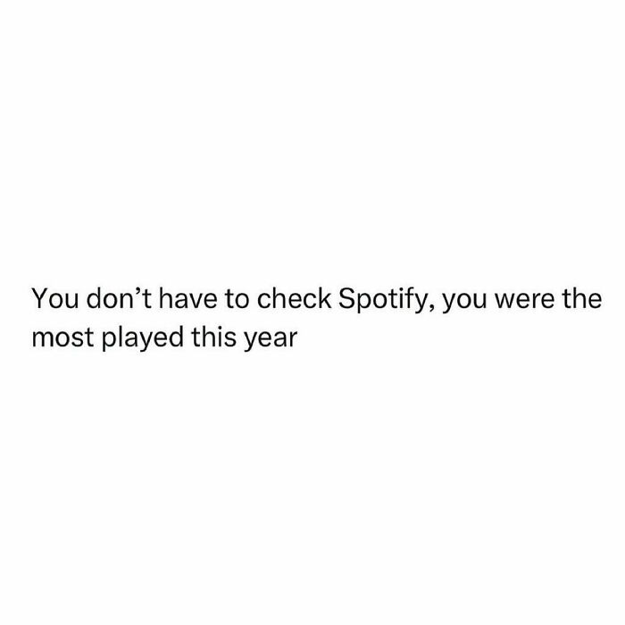 Text meme jokingly states you're the most played, not needing to check Spotify.