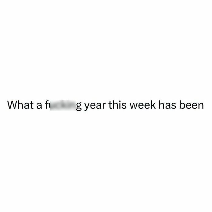 A humorous meme text stating, "What a f***ing year this week has been," highlighting a relatable feeling.