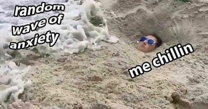 Person buried in sand with wave labeled "random wave of anxiety" and "me chillin," meme about barely functioning.