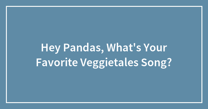 Hey Pandas, What’s Your Favorite Veggietales Song?