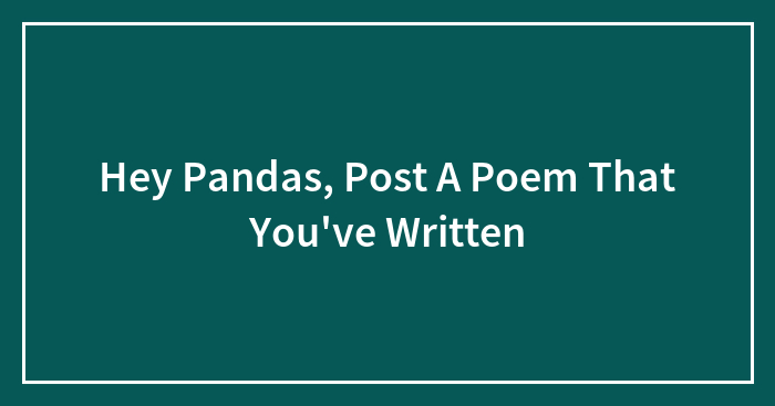 Hey Pandas, Post A Poem That You’ve Written (Closed)