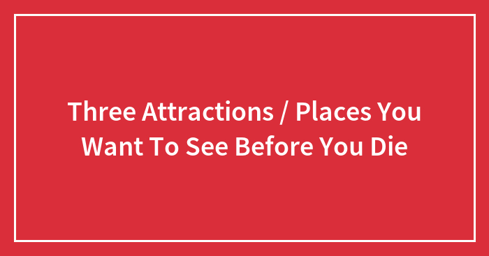 Hey Pandas, Name Places You Want To See Before You Die (Closed)