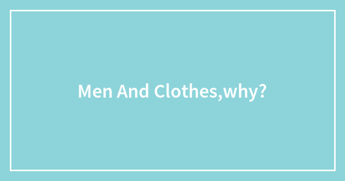 Men And Clothes,why?