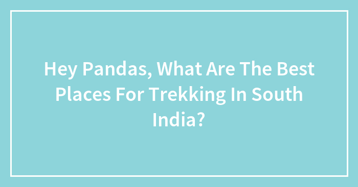 Hey Pandas, What Are The Best Places For Trekking In South India? (Closed)
