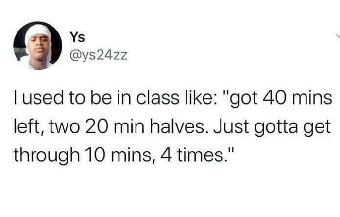Funny meme about breaking down class time into smaller segments, reminiscent of teenage phase thinking.