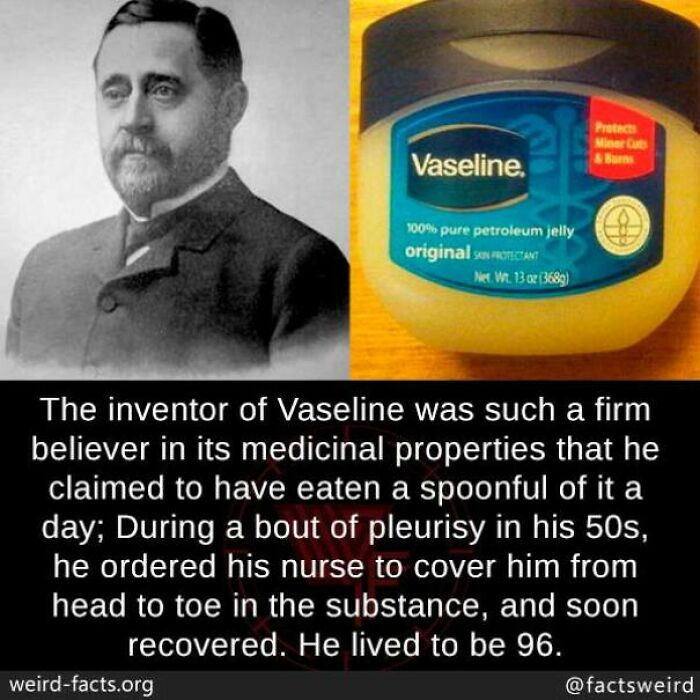 Inventor of Vaseline believed in its benefits so much he claimed to eat a spoonful daily; lived to 96. Weird facts.