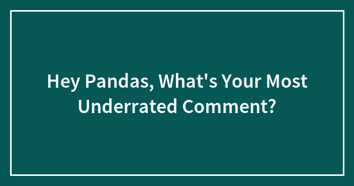 Hey Pandas, What’s Your Most Underrated Comment?