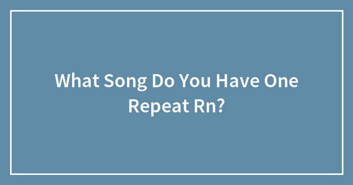 What Song Do You Have One Repeat Rn?