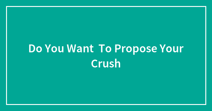 Do You Want To Propose Your Crush