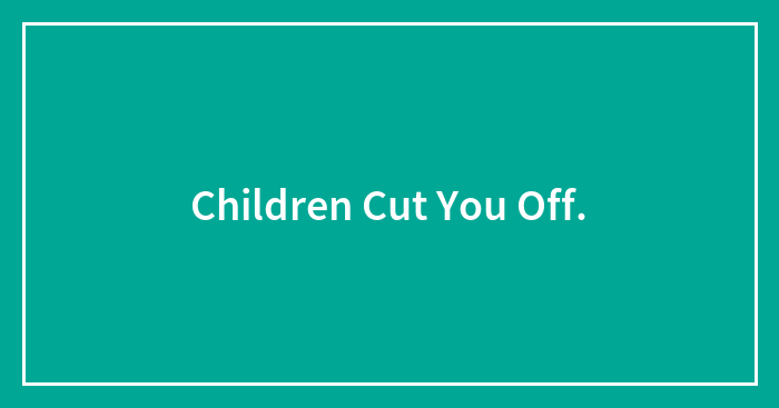Children Cut You Off.