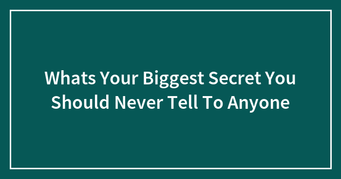 Whats Your Biggest Secret You Should Never Tell To Anyone