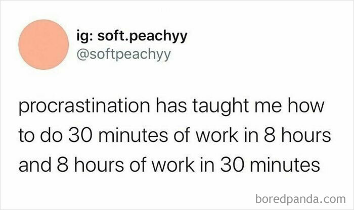 Text meme: "Procrastination has taught me how to do 30 minutes of work in 8 hours and 8 hours in 30 minutes."