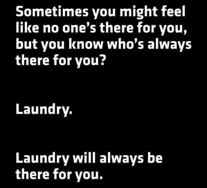 Text meme highlighting relatable humor about laundry always being there for you.