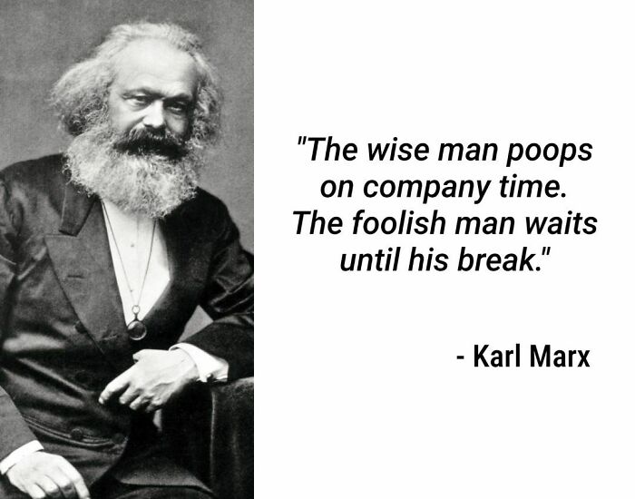 Karl Marx meme with humorous quote: "The wise man poops on company time. The foolish man waits until his break."