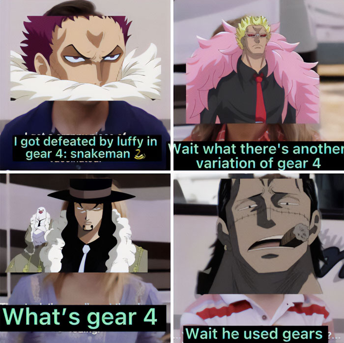  A one piece meme in four panels. The top left panel shows Katakuri with the text, "I got defeated by Luffy in gear 4: snakeman 🐍." The top right panel features Doflamingo looking surprised with the text, "Wait what there's another variation of gear 4." The bottom left panel shows Rob Lucci with a confused expression, saying, "What's gear 4." The bottom right panel depicts Crocodile looking bewildered with the text, "Wait he used gears."